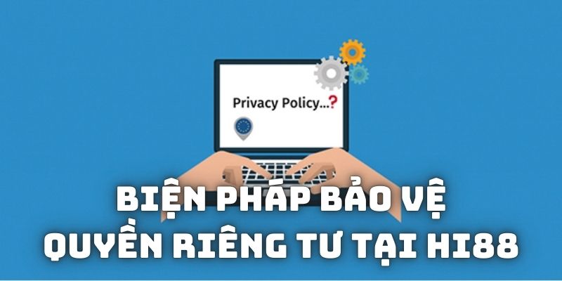 Các biện pháp áp dụng để bảo vệ quyền riêng tư tại Hi88