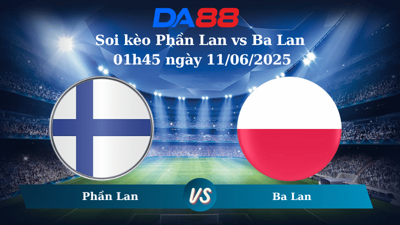 Soi kèo Phần Lan vs Ba Lan 01h45 ngày 11/06/2025