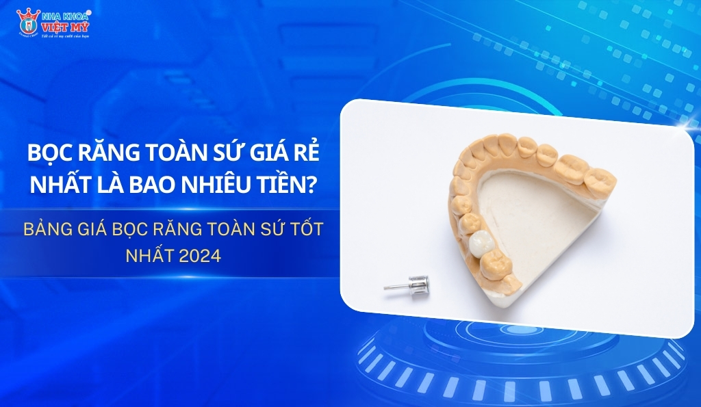 Bọc răng toàn sứ giá rẻ nhất chi phí bao nhiêu?