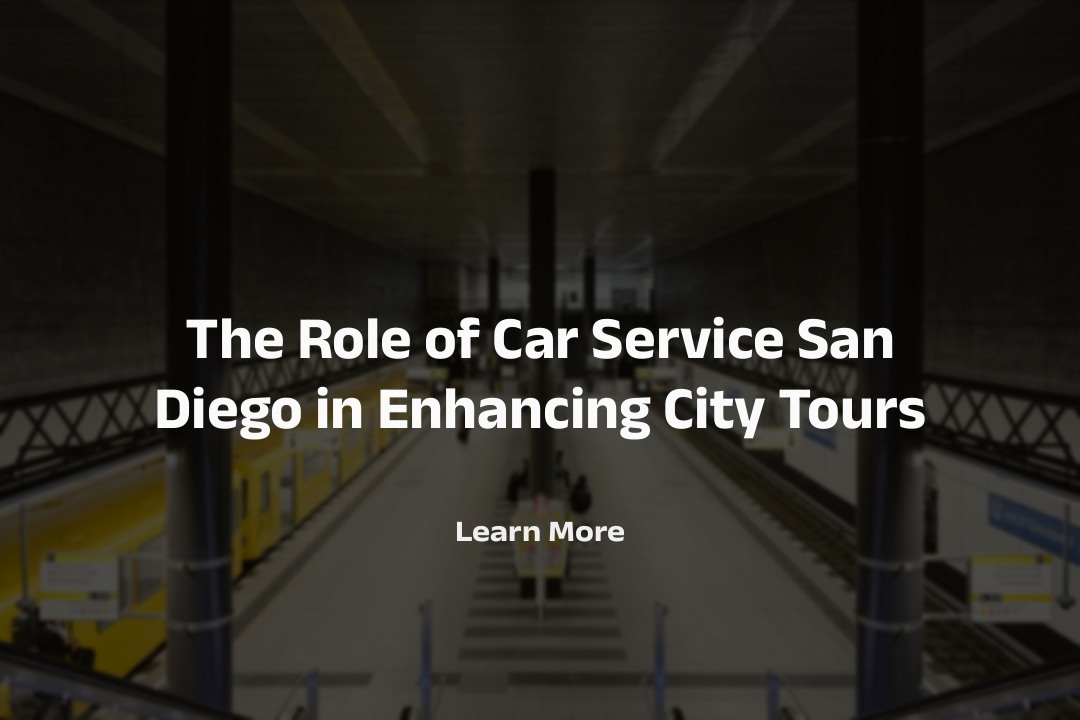 The Role of Car Service San Diego in Enhancing City Tours