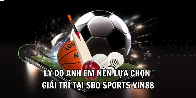 Lý do anh em nên lựa chọn giải trí tại SBO Sports Vin88