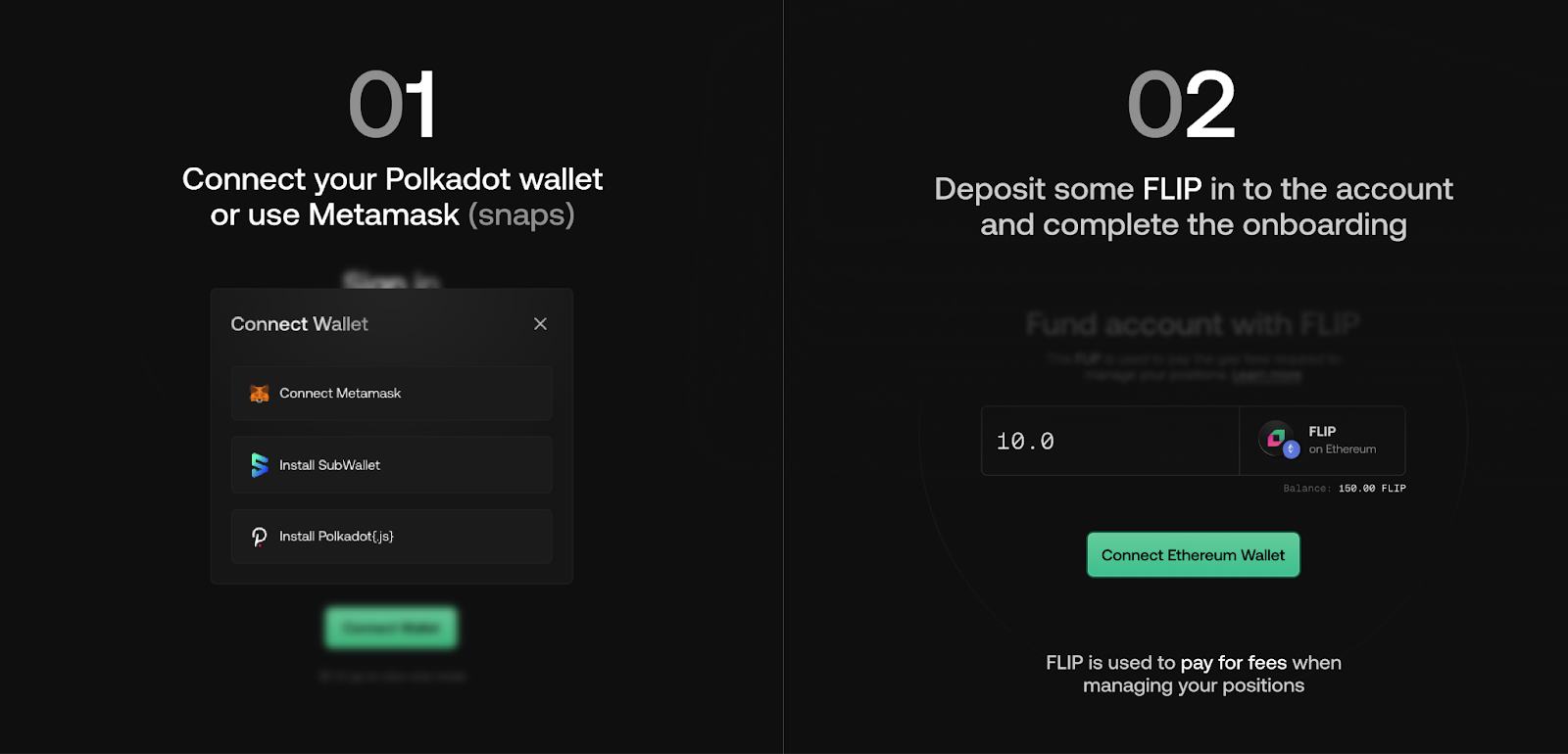 Step 1: Connect your Polkadot wallet or use Metamask Snaps. Step 2: Deposit some FLIP in to the account and complete the onboarding