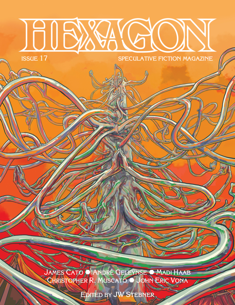 An illustration of a giant towering mass of gray flesh against a hazy orange background. The pole of flesh has many many thin tendrils sprouting from it and whipping toward the viewer, with one set terminating in a pair of hands clasped with their palms apart and fingertips together, like someone scheming. The text across the top reads: HEXAGON. Issue 17. SPECULATIVE FICTION MAGAZINE. Then, the contributors at the bottom: JAMES CATO, ANDRÉ GELEYNSE, MADI HAAB, CHRISTOPHER R. MUSCATO, JOHN ERIC VONA. EDITED BY JW STEBNER.