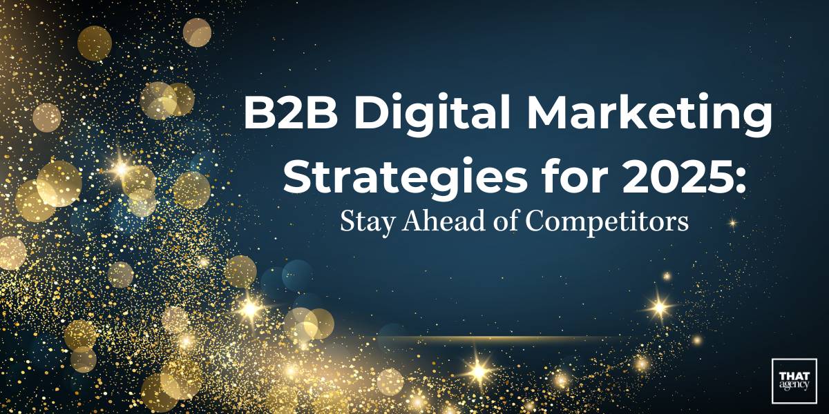 B2B Digital Marketing Strategies for 2025: Stay Ahead of Competitors