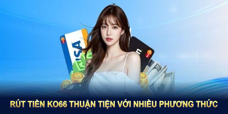 Rút tiền KO66 thuận tiện với nhiều phương thức, dễ dàng tối ưu chi phí và thời gian