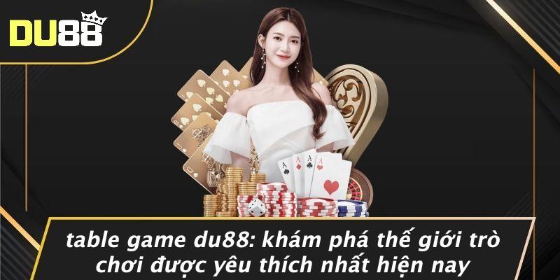 Table Game Du88: Khám Phá Thế Giới Trò Chơi Được Yêu Thích Nhất Hiện Nay