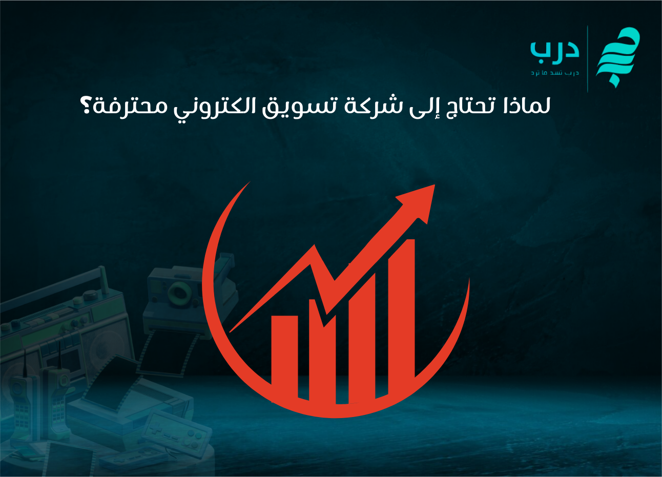 لماذا تحتاج إلى شركة تسويق الكتروني محترفة؟