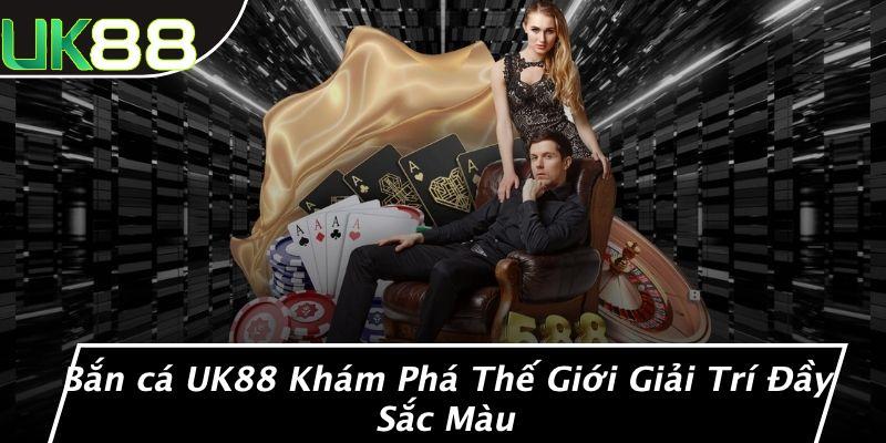 Bắn cá UK88 Khám Phá Thế Giới Giải Trí Đầy Sắc Màu