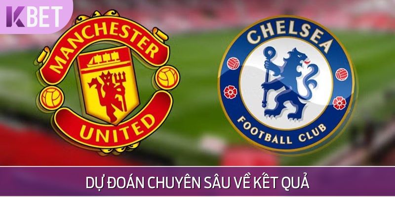 Dự đoán kết quả từ chuyên gia về Chelsea vs Manchester United
