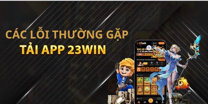 Những vấn đề thường gặp khi tải app 23Win