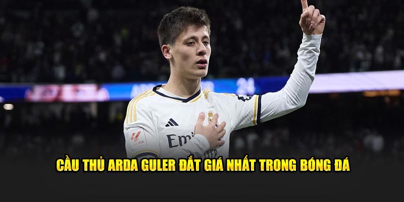 Cầu thủ Arda Guler đắt giá nhất trong bóng đá