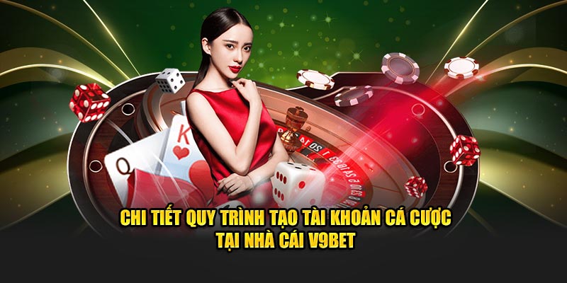 Chi tiết quy trình tạo tài khoản cá cược tại nhà cái V9BET