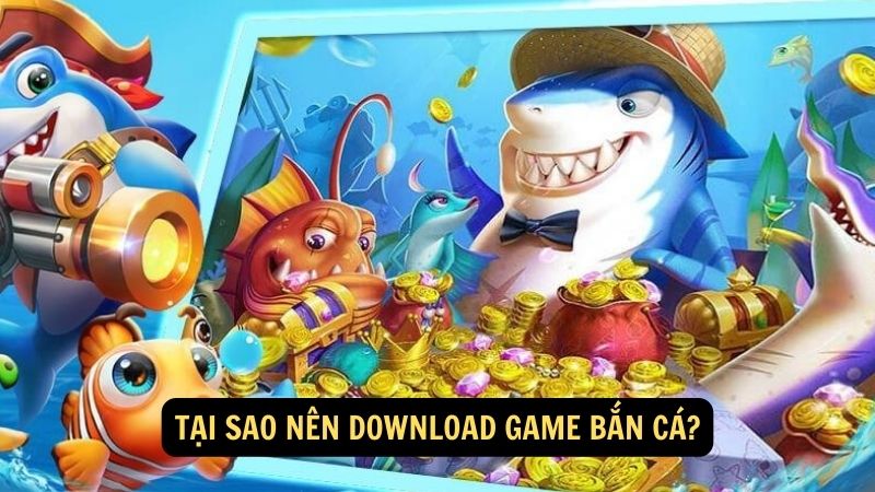 Tại sao nên download game bắn cá?