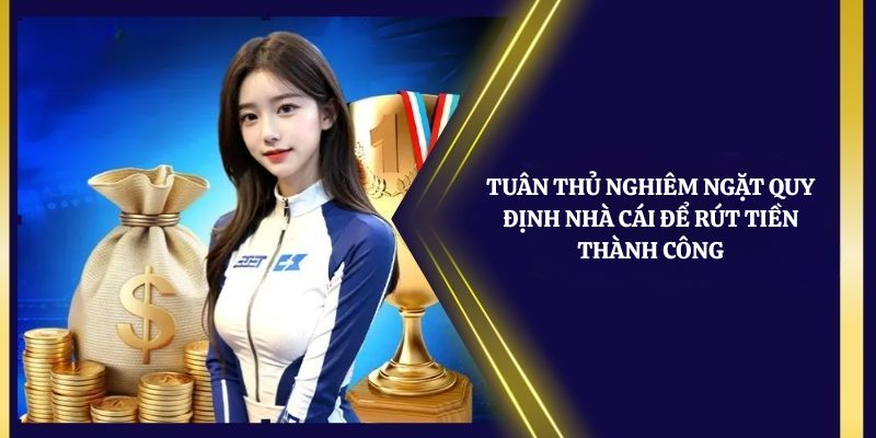 Tuân thủ nghiêm ngặt quy định nhà cái để rút tiền thành công