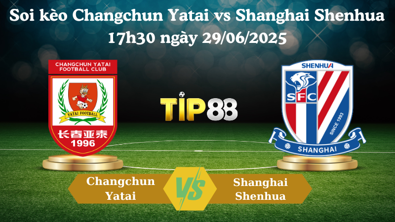 Soi kèo Changchun Yatai vs Shanghai Shenhua 17h30 ngày 29/06/2025