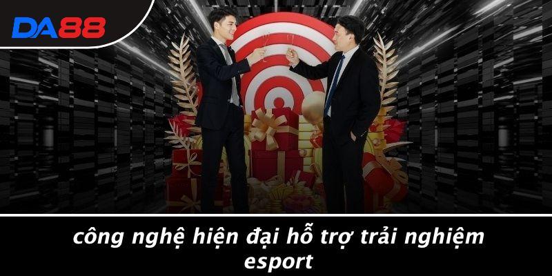 Công Nghệ Hiện Đại Hỗ Trợ Trải Nghiệm Esport