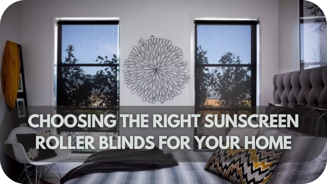 Tips for selecting the perfect sunscreen roller blinds for your home