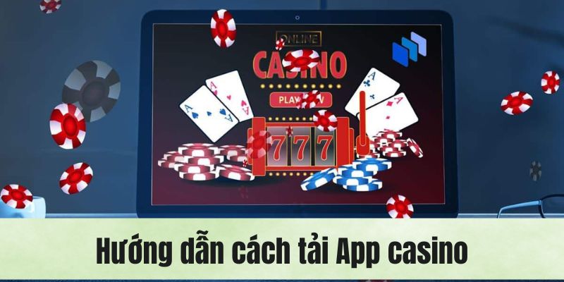 Chi tiết thao tác từ A đến Z cách tải App casino