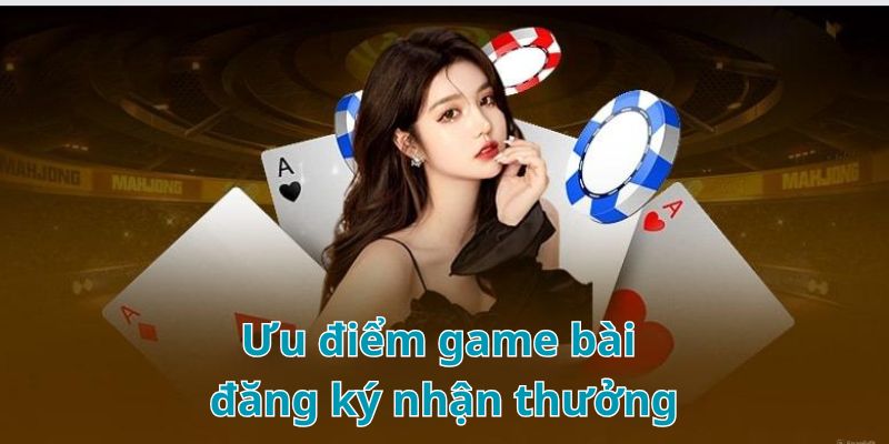 Ưu điểm nổi trội của game bài đăng ký nhận thưởng