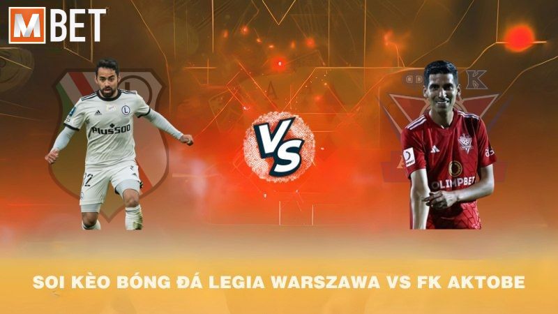 Soi kèo bóng đá Legia Warszawa vs FK Aktobe 02h00 11/7/2025