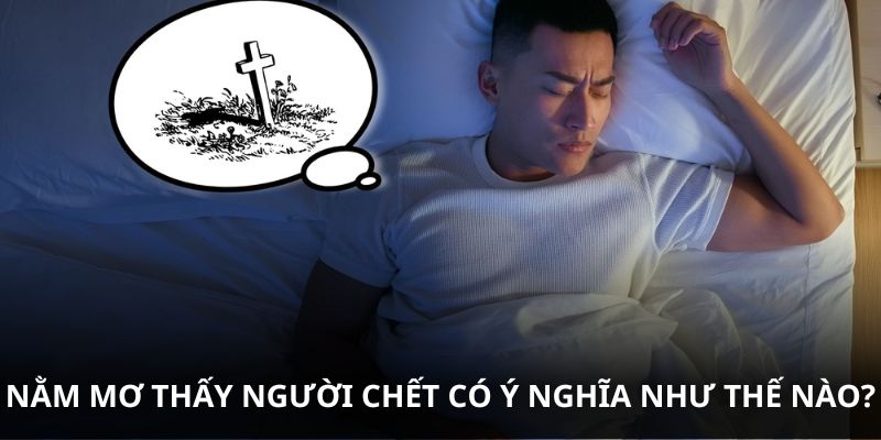 Nằm mơ thấy người chết có ý nghĩa như thế nào?