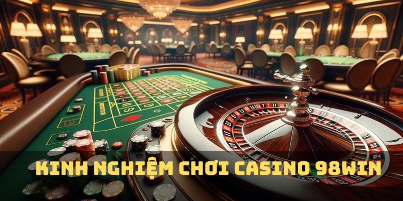 Kinh nghiệm chơi casino hiệu quả tại 98win