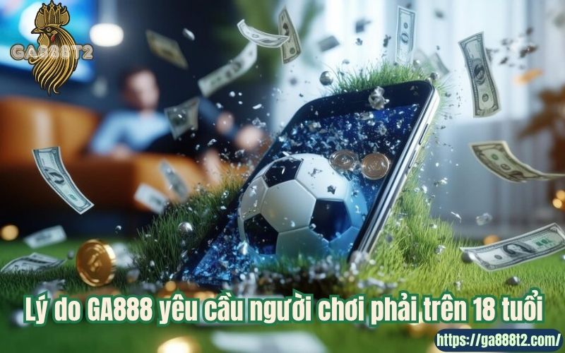 Lý do GA888 yêu cầu người chơi phải trên 18 tuổi
