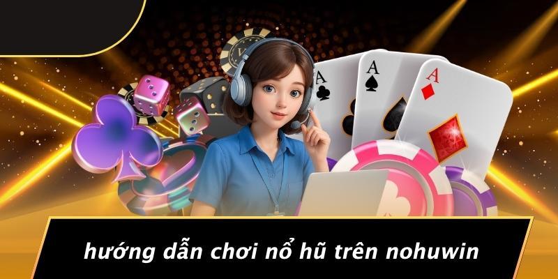 Hướng Dẫn Chơi Nổ Hũ Trên Nohuwin