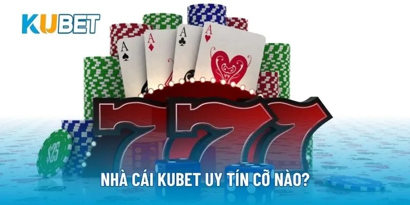 Nhà cái Kubet uy tín cỡ nào?