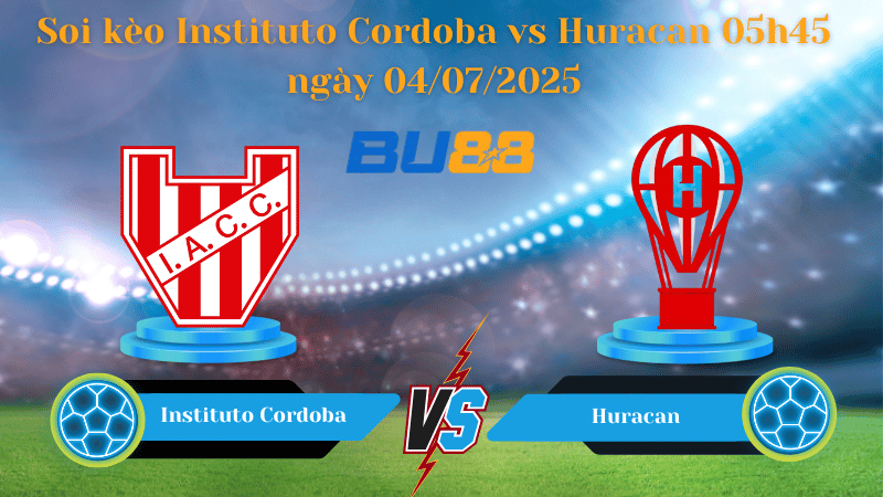 Soi kèo Châu Á Instituto Cordoba vs Huracan 05h45 ngày 04/07/2025