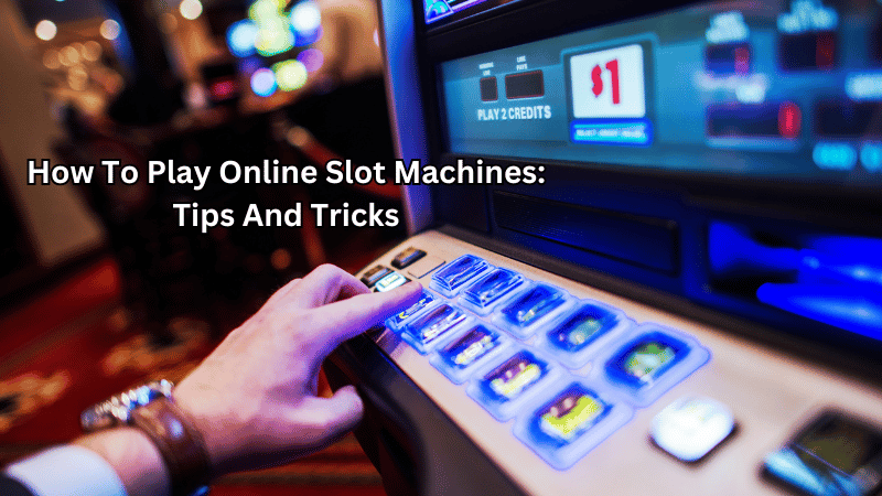 How To Play Online Slot Machines: Tips And Tricks
