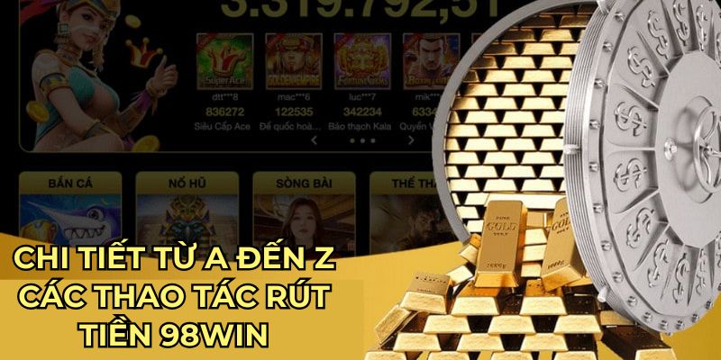 Chi tiết từ A đến Z các thao tác rút tiền 98Win