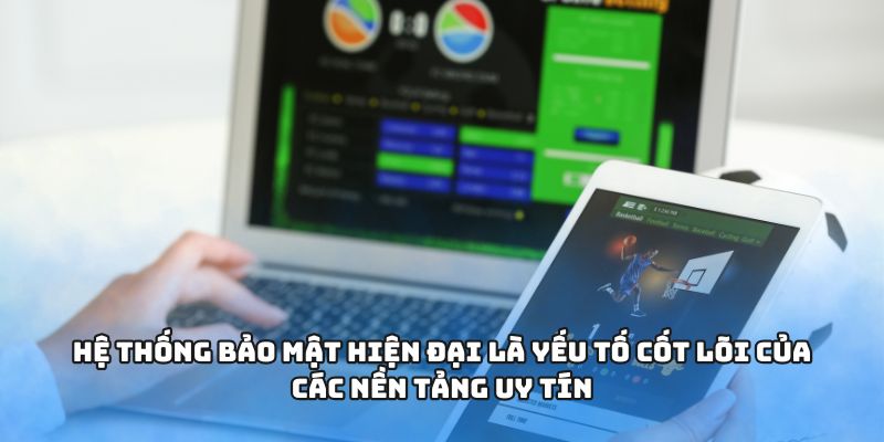 Hệ thống bảo mật hiện đại là yếu tố cốt lõi của các nền tảng uy tín
