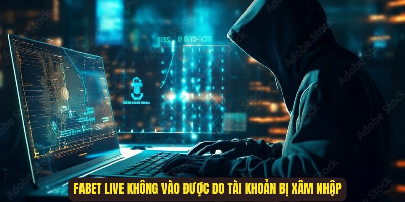 Fabet live không vào được do tài khoản có hành vi xâm nhập từ bên ngoài