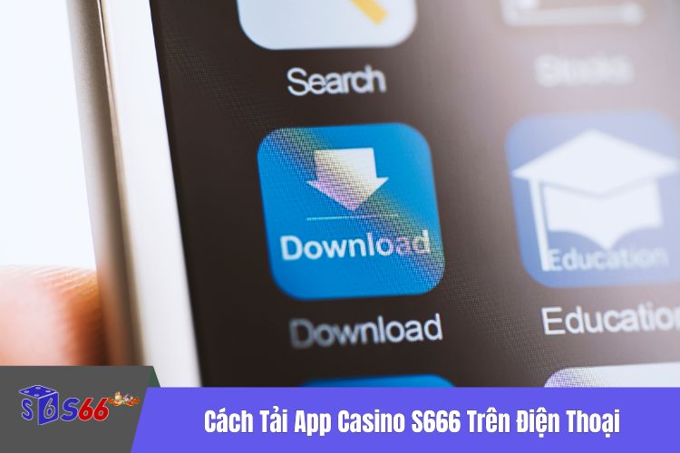 Cách Tải App Casino S666 Trên Điện Thoại