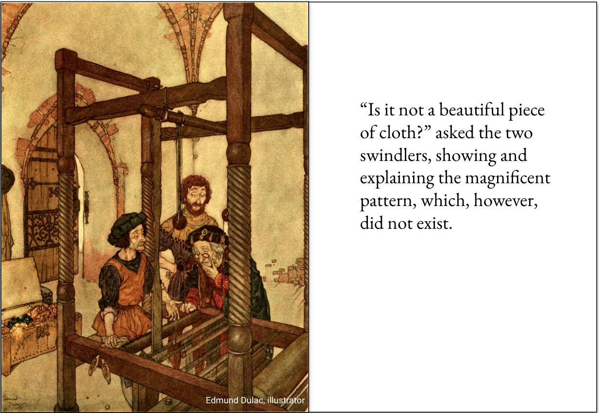 On the left, an old illustration by Edmund Dulac of the weaving of the invisible fabric; on the right, a quote: ""Is it not a beautiful piece of cloth?" asked the two swindlers, showing and explaining the magnificent pattern, which, however, did not exist."