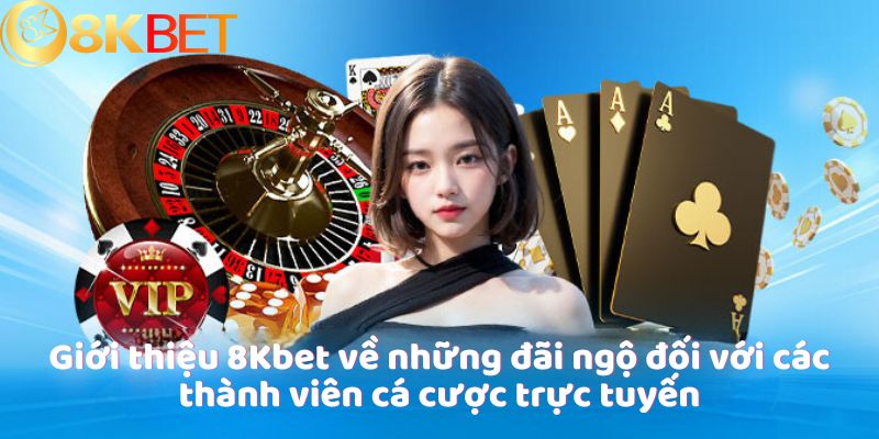 Giới thiệu 8Kbet về những đãi ngộ đối với các thành viên cá cược trực tuyến