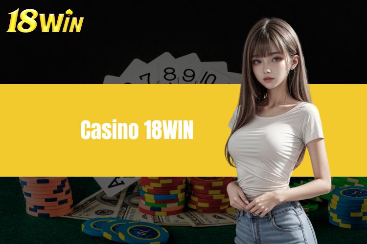 Casino 18WIN - Sân chơi chất lượng với các ưu đãi đặc biệt