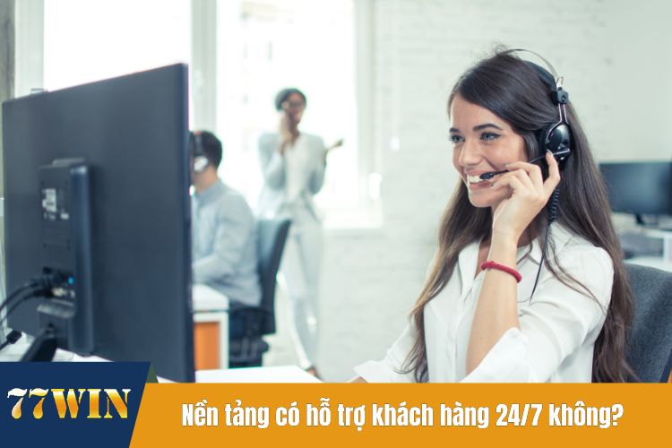 Nền tảng có hỗ trợ khách hàng 24/7 không?