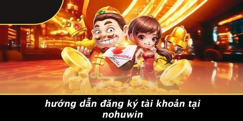 Hướng Dẫn Đăng Ký Tài Khoản Tại Nohuwin