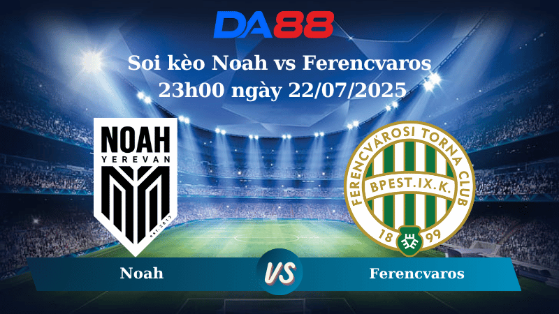 Soi kèo Noah vs Ferencvaros 23h00 ngày 22/07/2025