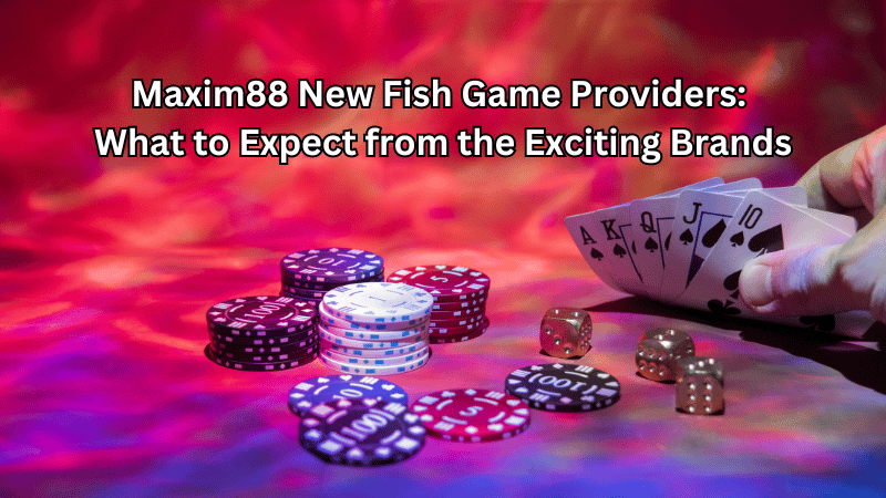 Maxim88 New Fish Game Providers: What to Expect from the Exciting Brands
