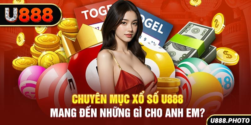 Chuyên mục xổ số U888 mang đến những gì cho anh em?