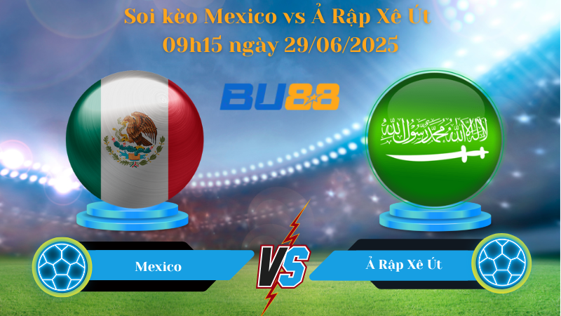 Soi kèo Mexico vs Ả Rập Xê Út 09h15 ngày 29/06/2025