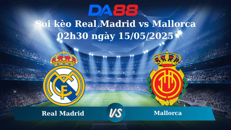 Soi kèo Real Madrid vs Mallorca 02h30 ngày 15/05/2025