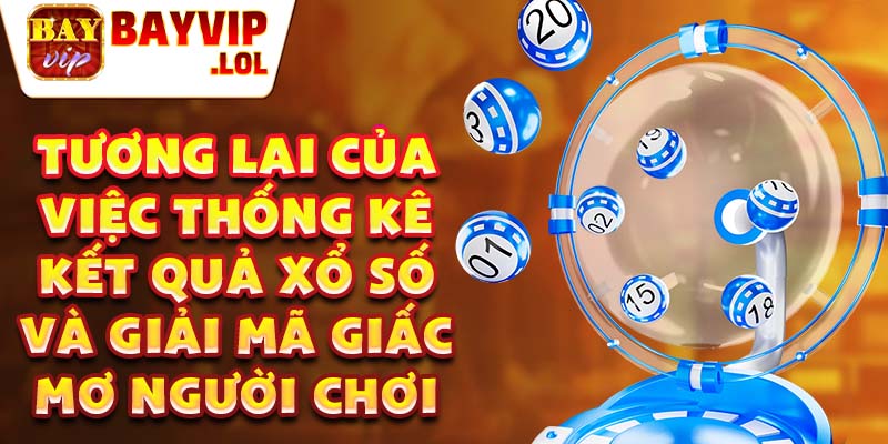 Tương lai của việc thống kê kết quả xổ số và giải mã giấc mơ người chơi