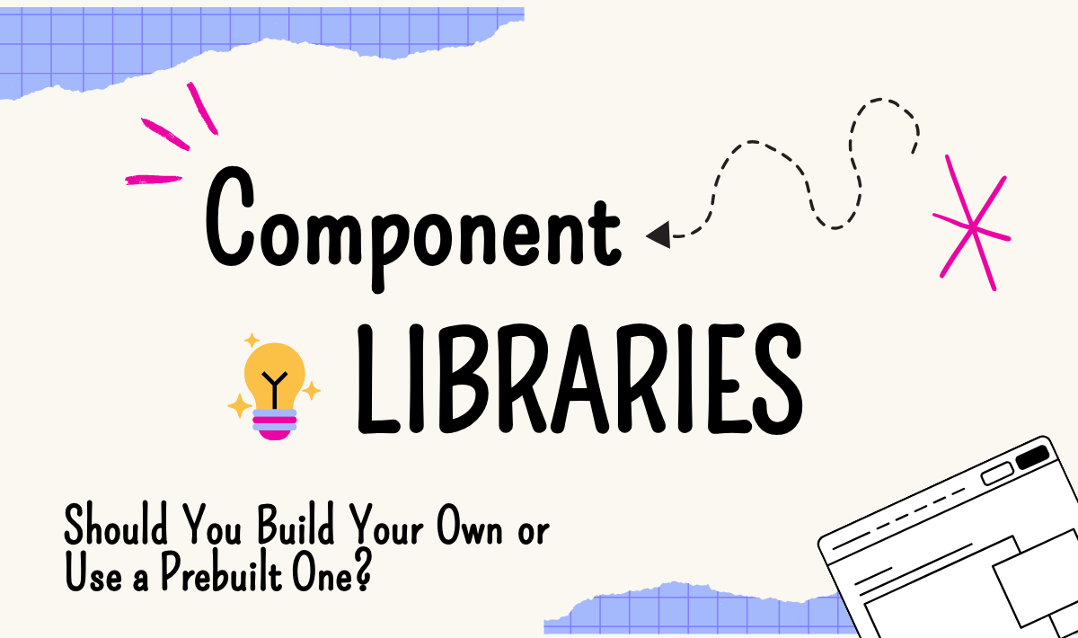 Component Libraries: Should You Build Your Own or Use a Prebuilt One?