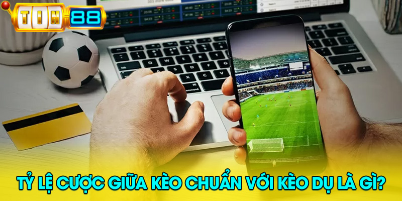 so sánh tỷ lệ cược giữa kèo chuẩn và kèo dụ