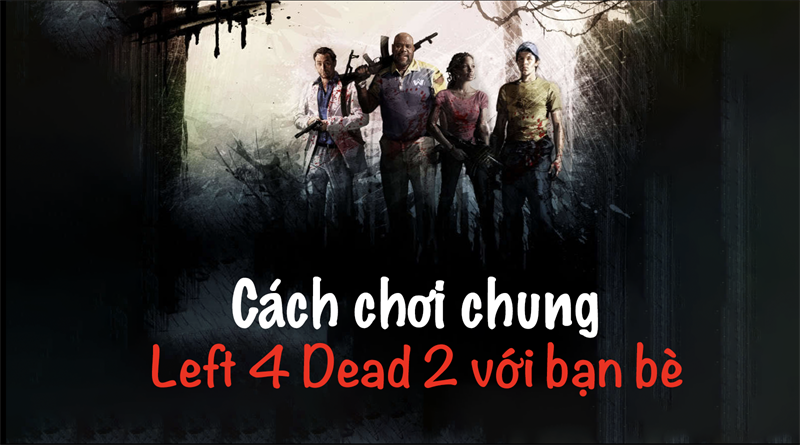 3 cách chơi chung Left 4 Dead 2 với bạn bè cực dễ có thể bạn chưa biết