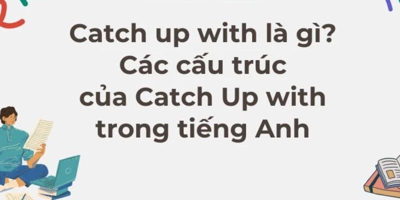 Catch Up With Là Gì? Cấu Trúc Của Cụm Catch Up With-2